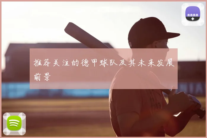 推荐关注的德甲球队及其未来发展前景