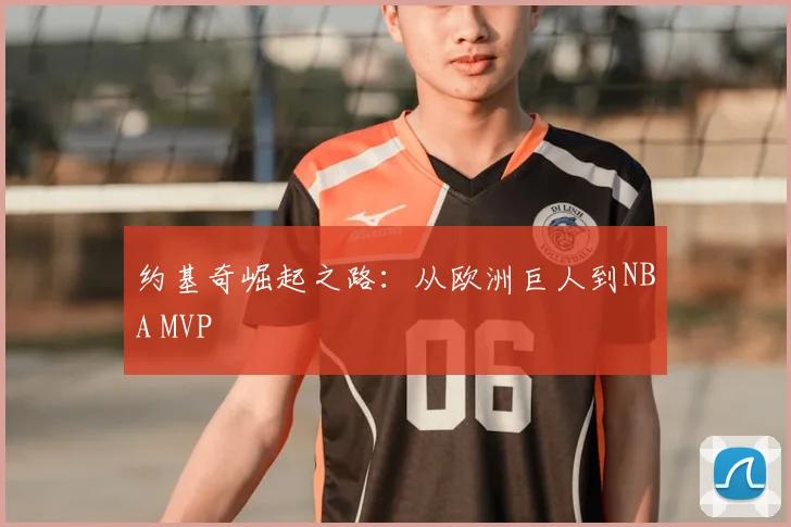 约基奇崛起之路：从欧洲巨人到NBA MVP