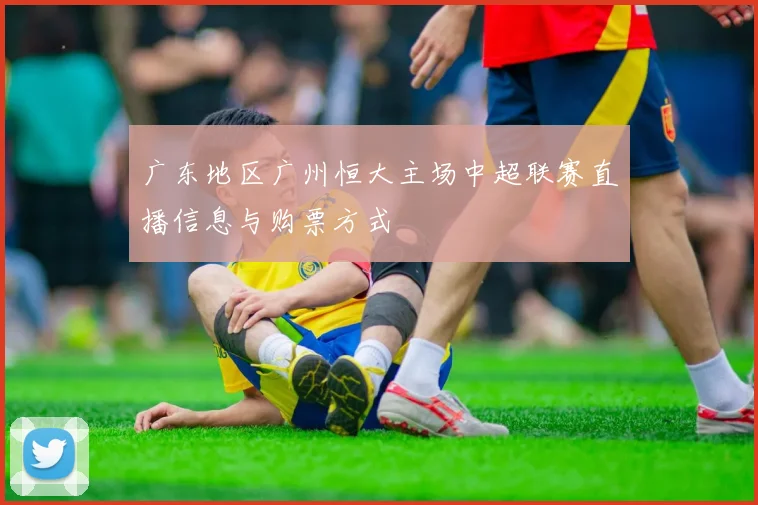 广东地区广州恒大主场中超联赛直播信息与购票方式