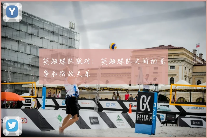 英超球队敌对:英超球队之间的竞争和宿敌关系