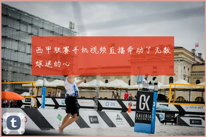西甲联赛手机视频直播牵动了无数球迷的心